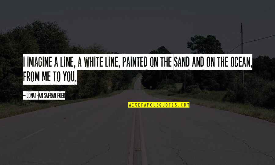 Imagine Me And You Quotes By Jonathan Safran Foer: I imagine a line, a white line, painted Imagine Me And You Quotes By Jonathan Safran Foer: I imagine a line, a white line, painted