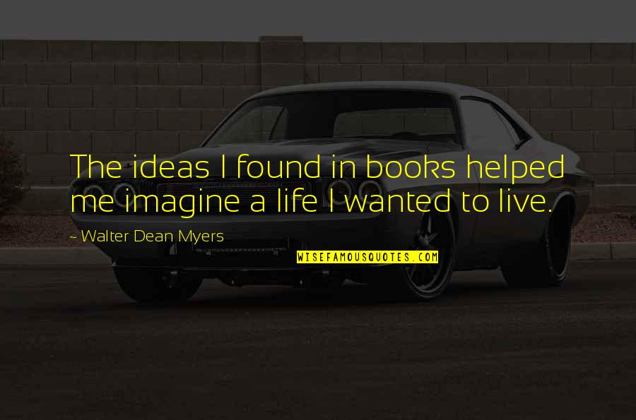 Imagine Me And You Quotes By Walter Dean Myers: The ideas I found in books helped me Imagine Me And You Quotes By Walter Dean Myers: The ideas I found in books helped me