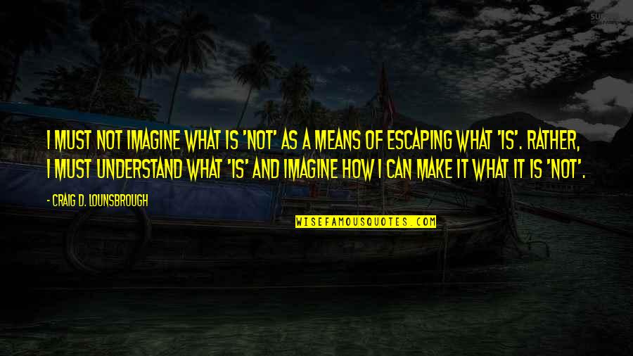 Imagine Possibilities Quotes By Craig D. Lounsbrough: I must not imagine what is 'not' as
