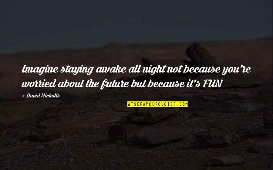 Imagine Quotes By David Nicholls: Imagine staying awake all night not because you're Imagine Quotes By David Nicholls: Imagine staying awake all night not because you're
