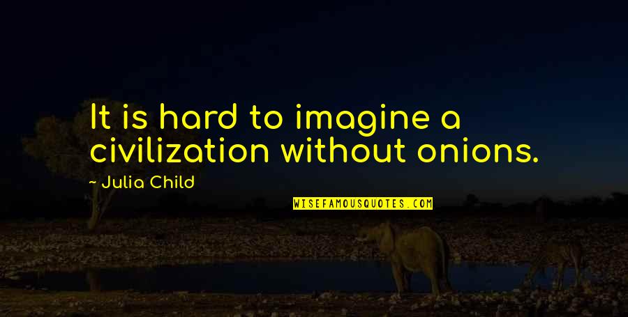 Imagine Quotes By Julia Child: It is hard to imagine a civilization without