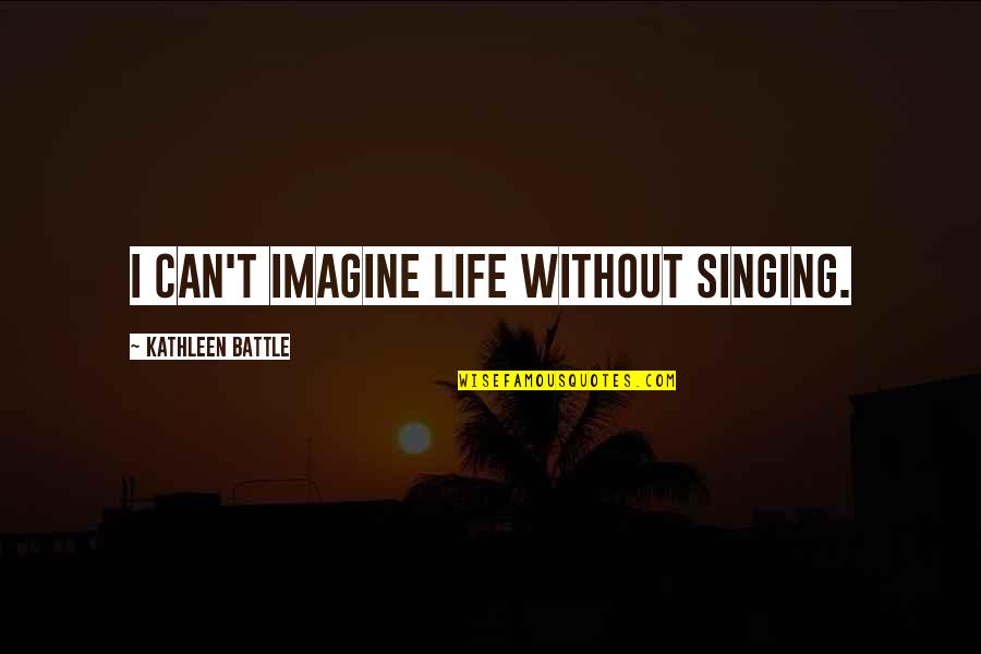 Imagine Quotes By Kathleen Battle: I can't imagine life without singing.
