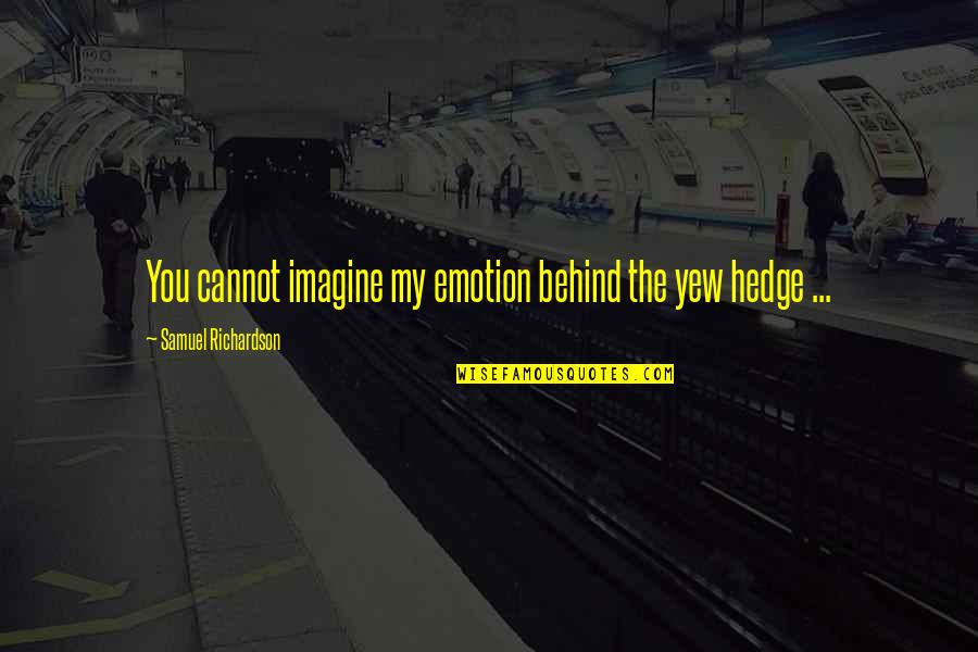 Imagine Quotes By Samuel Richardson: You cannot imagine my emotion behind the yew Imagine Quotes By Samuel Richardson: You cannot imagine my emotion behind the yew