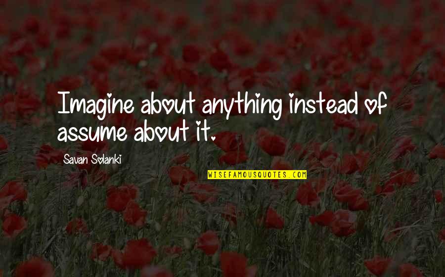 Imagine Quotes By Savan Solanki: Imagine about anything instead of assume about it.