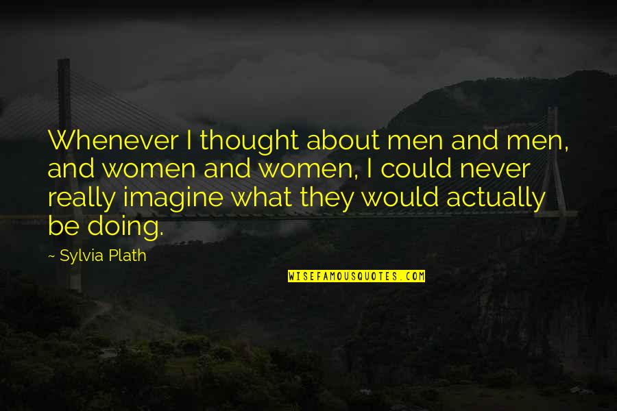 Imagine Quotes By Sylvia Plath: Whenever I thought about men and men, and