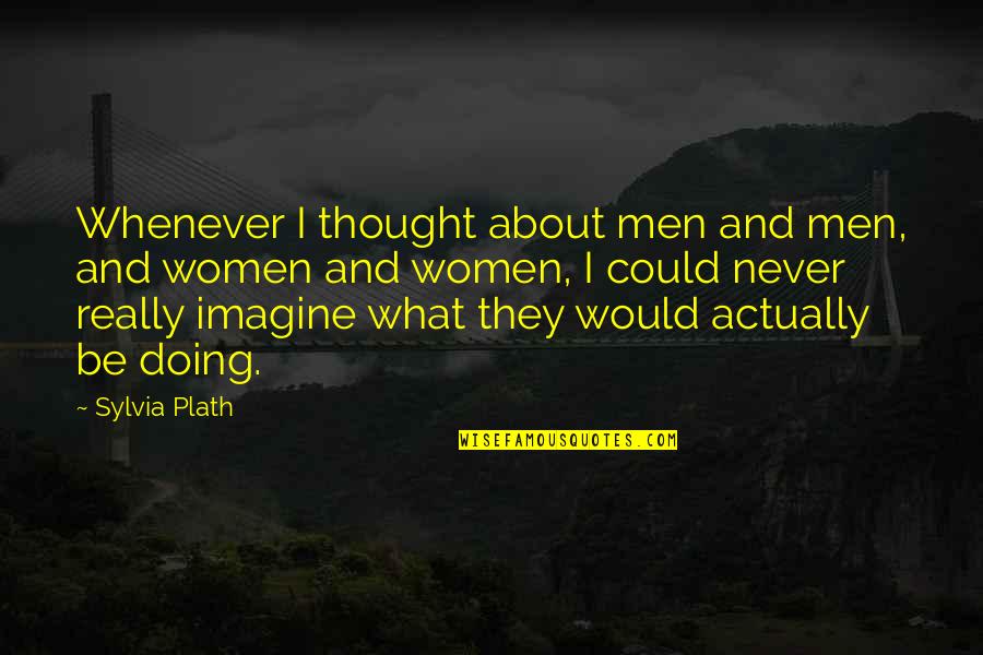 Imagine Quotes By Sylvia Plath: Whenever I thought about men and men, and Imagine Quotes By Sylvia Plath: Whenever I thought about men and men, and