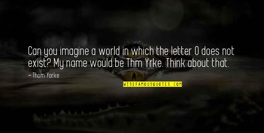 Imagine Quotes By Thom Yorke: Can you imagine a world in which the Imagine Quotes By Thom Yorke: Can you imagine a world in which the