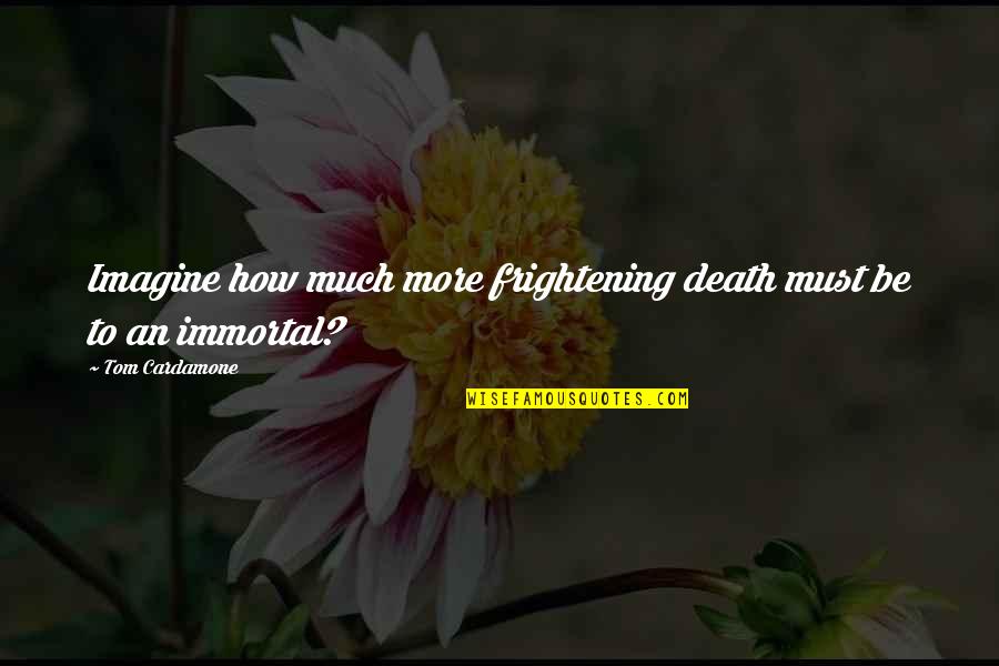 Imagine Quotes By Tom Cardamone: Imagine how much more frightening death must be Imagine Quotes By Tom Cardamone: Imagine how much more frightening death must be