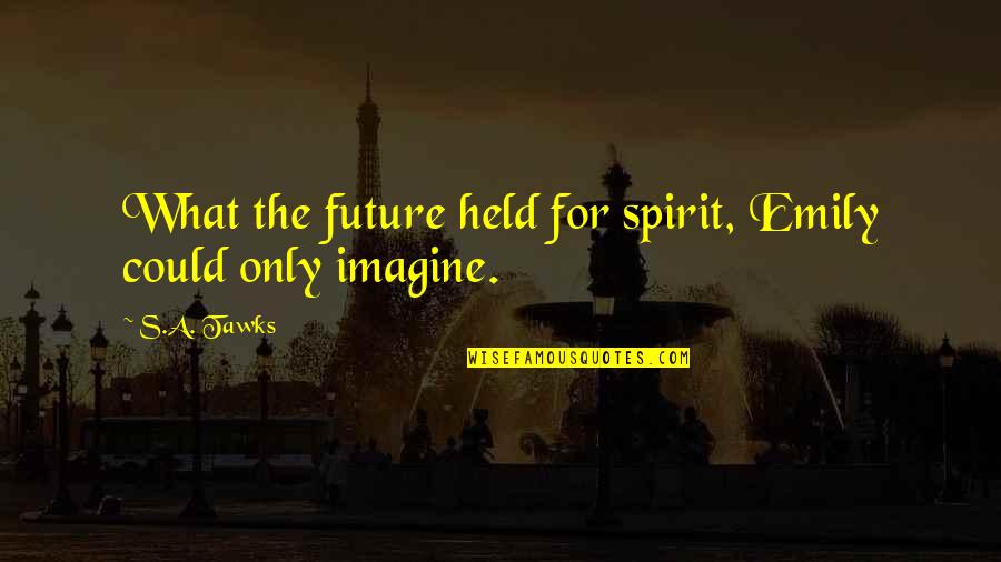 Imagine Reading Quotes By S.A. Tawks: What the future held for spirit, Emily could