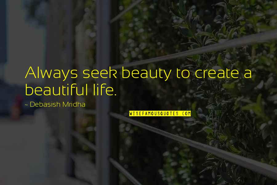 Imagine Reality Quotes By Debasish Mridha: Always seek beauty to create a beautiful life.