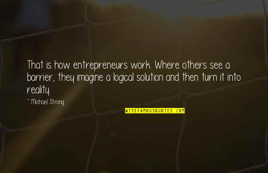 Imagine Reality Quotes By Michael Strong: That is how entrepreneurs work. Where others see