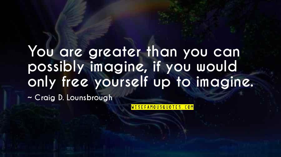 Imagine The Possibilities Quotes By Craig D. Lounsbrough: You are greater than you can possibly imagine,