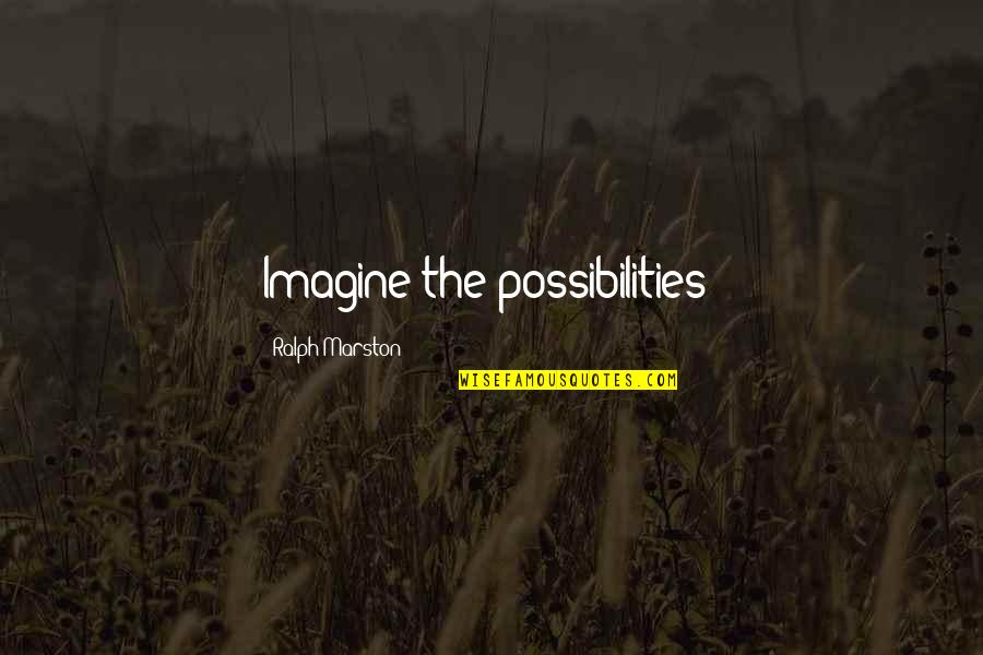 Imagine The Possibilities Quotes By Ralph Marston: Imagine the possibilities!