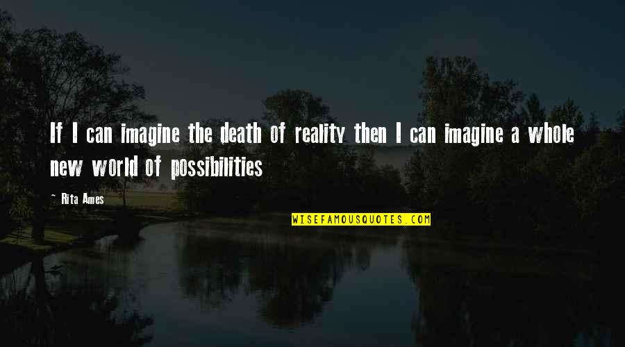Imagine The Possibilities Quotes By Rita Ames: If I can imagine the death of reality