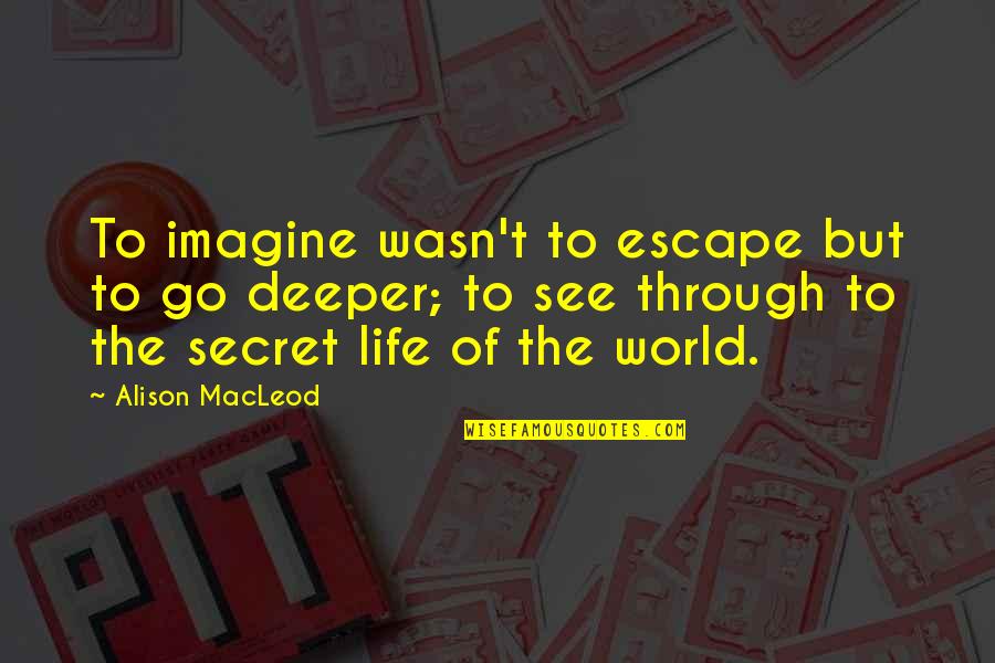 Imagine The World Quotes By Alison MacLeod: To imagine wasn't to escape but to go Imagine The World Quotes By Alison MacLeod: To imagine wasn't to escape but to go