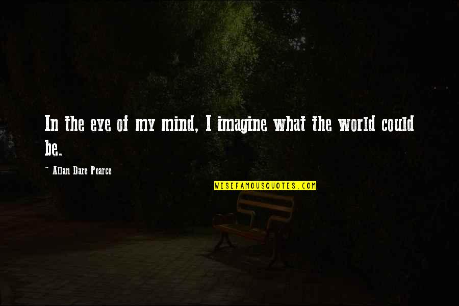 Imagine The World Quotes By Allan Dare Pearce: In the eye of my mind, I imagine Imagine The World Quotes By Allan Dare Pearce: In the eye of my mind, I imagine