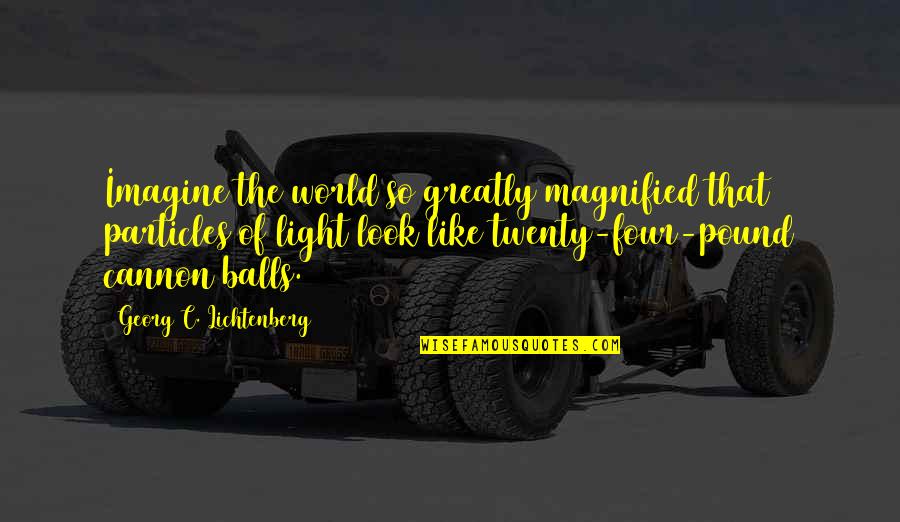 Imagine The World Quotes By Georg C. Lichtenberg: Imagine the world so greatly magnified that particles Imagine The World Quotes By Georg C. Lichtenberg: Imagine the world so greatly magnified that particles