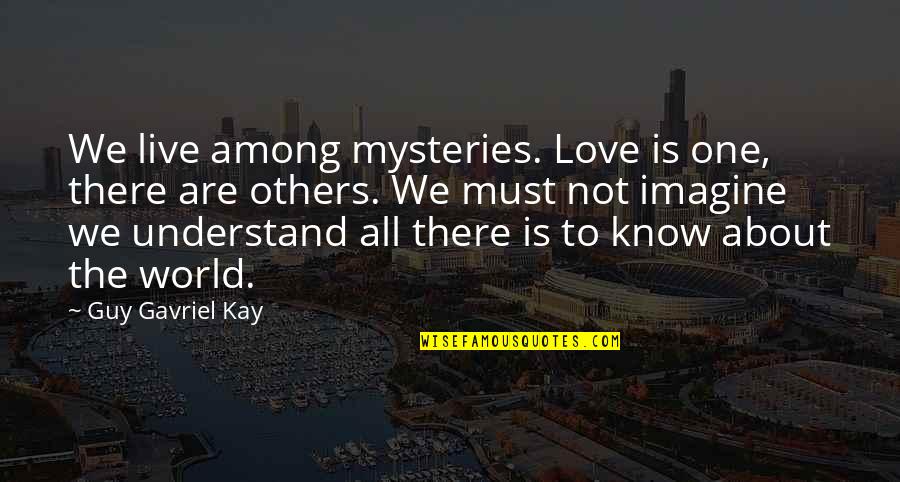 Imagine The World Quotes By Guy Gavriel Kay: We live among mysteries. Love is one, there Imagine The World Quotes By Guy Gavriel Kay: We live among mysteries. Love is one, there