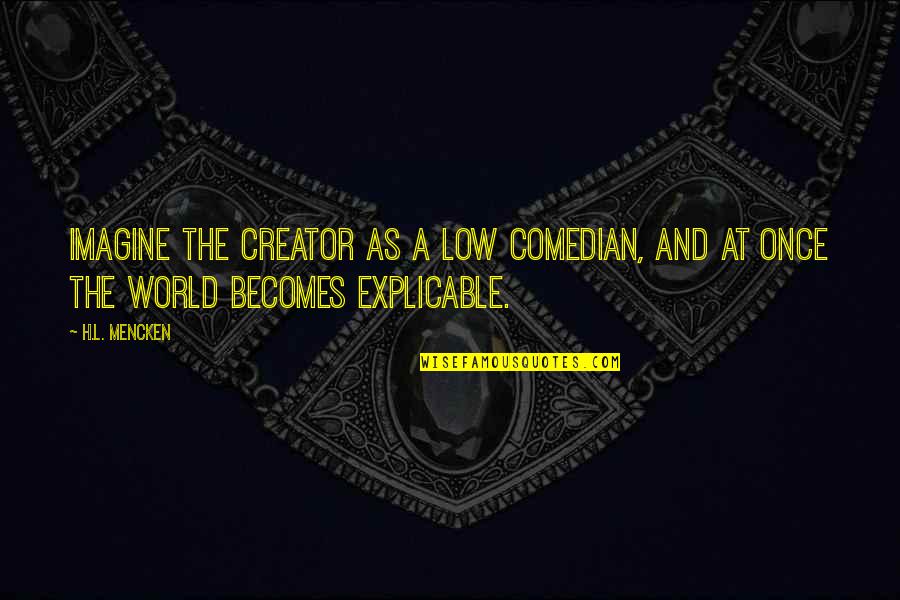 Imagine The World Quotes By H.L. Mencken: Imagine the Creator as a low comedian, and