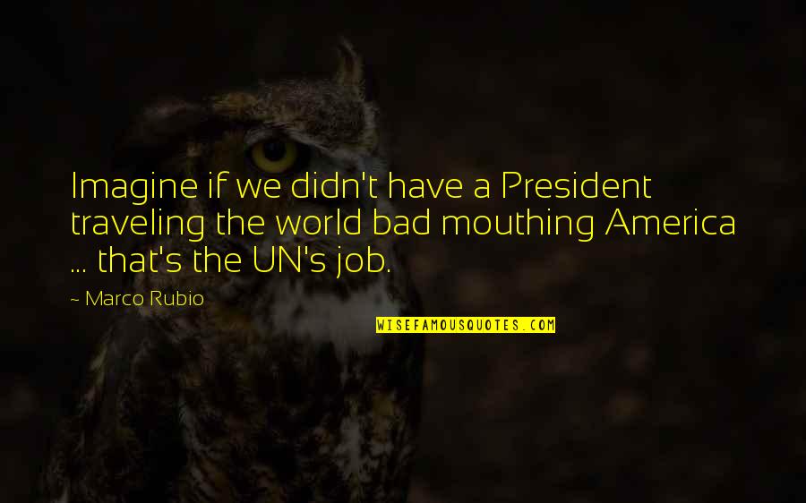 Imagine The World Quotes By Marco Rubio: Imagine if we didn't have a President traveling Imagine The World Quotes By Marco Rubio: Imagine if we didn't have a President traveling