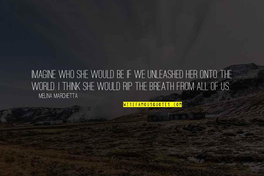 Imagine The World Quotes By Melina Marchetta: Imagine who she would be if we unleashed Imagine The World Quotes By Melina Marchetta: Imagine who she would be if we unleashed