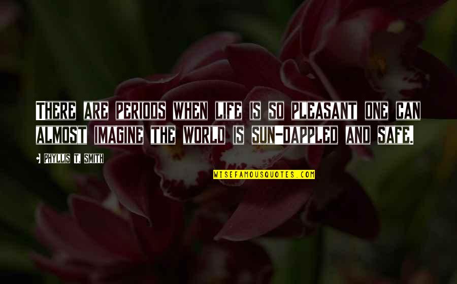 Imagine The World Quotes By Phyllis T. Smith: There are periods when life is so pleasant Imagine The World Quotes By Phyllis T. Smith: There are periods when life is so pleasant