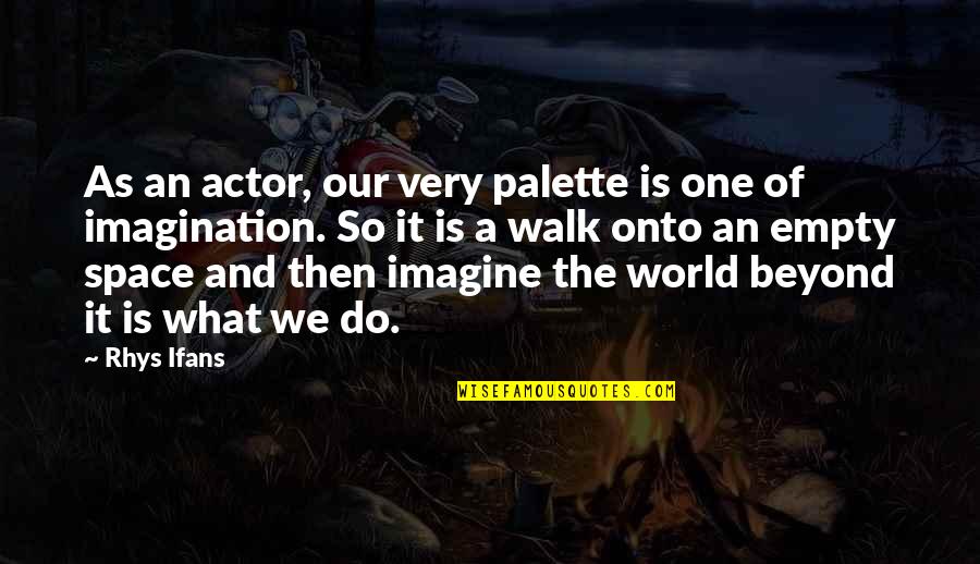 Imagine The World Quotes By Rhys Ifans: As an actor, our very palette is one Imagine The World Quotes By Rhys Ifans: As an actor, our very palette is one