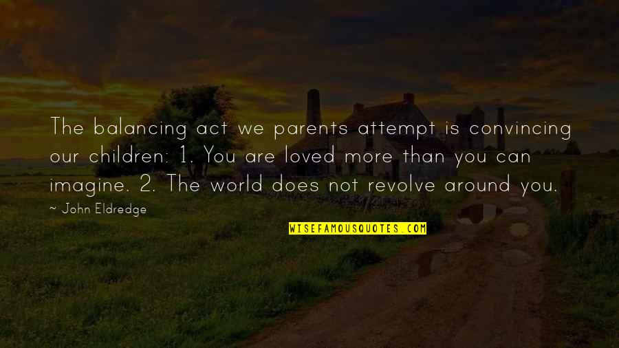 Imagine With John Quotes By John Eldredge: The balancing act we parents attempt is convincing