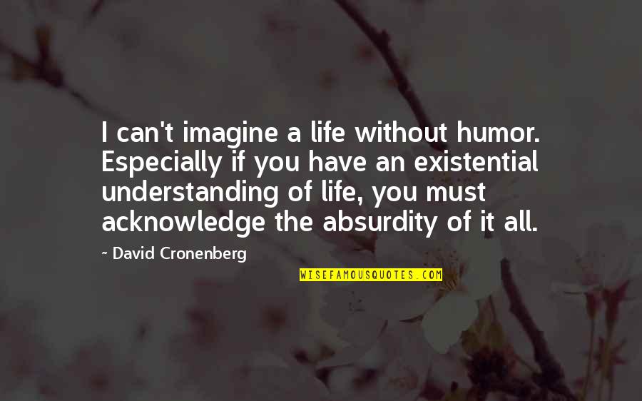 Imagine Without You Quotes By David Cronenberg: I can't imagine a life without humor. Especially Imagine Without You Quotes By David Cronenberg: I can't imagine a life without humor. Especially