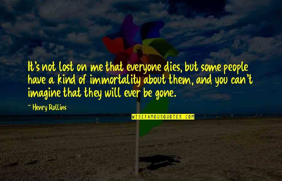 Imagine You And Me Quotes By Henry Rollins: It's not lost on me that everyone dies,