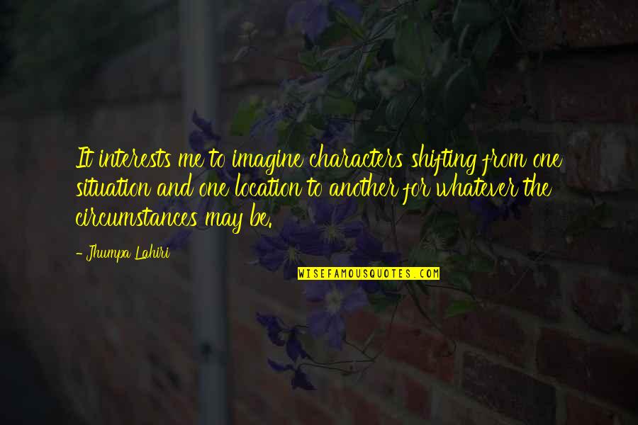 Imagine You And Me Quotes By Jhumpa Lahiri: It interests me to imagine characters shifting from