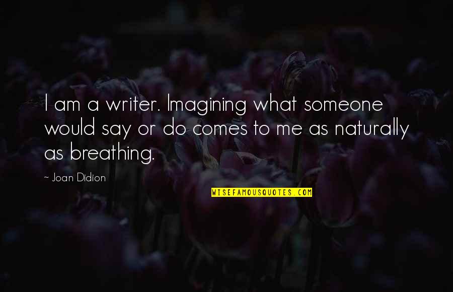 Imagine You And Me Quotes By Joan Didion: I am a writer. Imagining what someone would