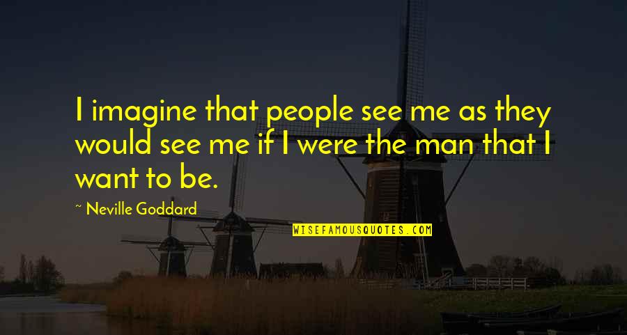 Imagine You And Me Quotes By Neville Goddard: I imagine that people see me as they