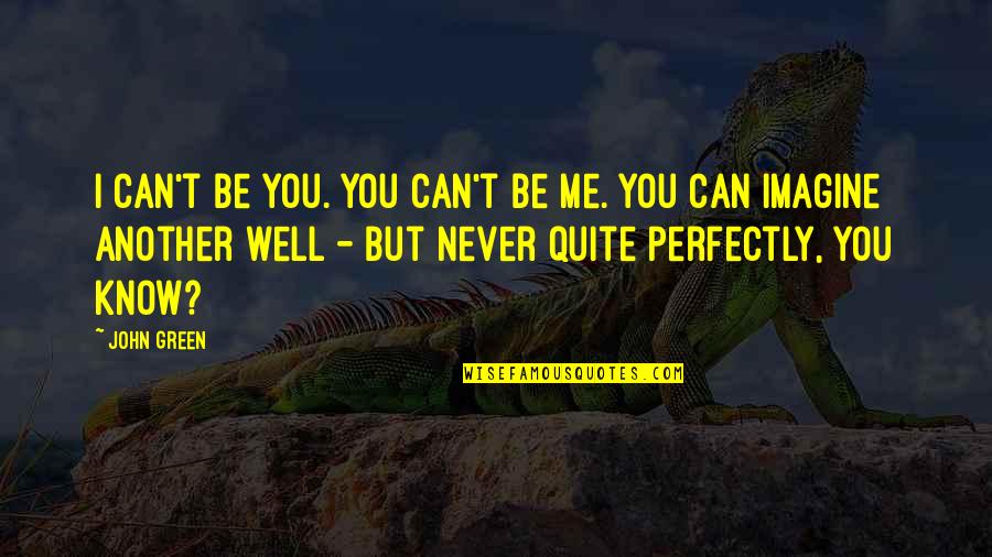 Imagine You & Me Quotes By John Green: I can't be you. You can't be me.