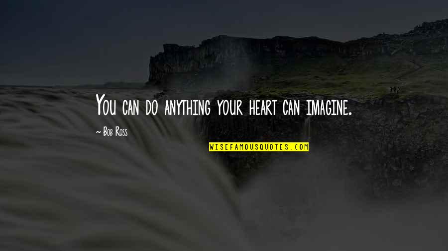Imagine You Quotes By Bob Ross: You can do anything your heart can imagine.