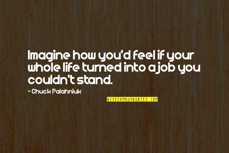 Imagine You Quotes By Chuck Palahniuk: Imagine how you'd feel if your whole life