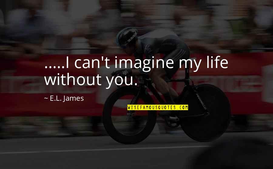 Imagine You Quotes By E.L. James: .....I can't imagine my life without you.