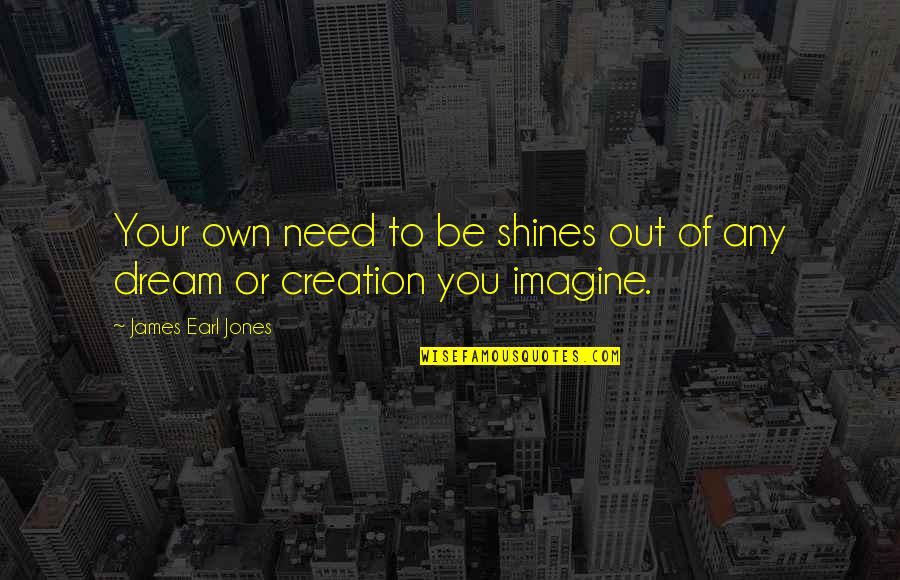 Imagine You Quotes By James Earl Jones: Your own need to be shines out of