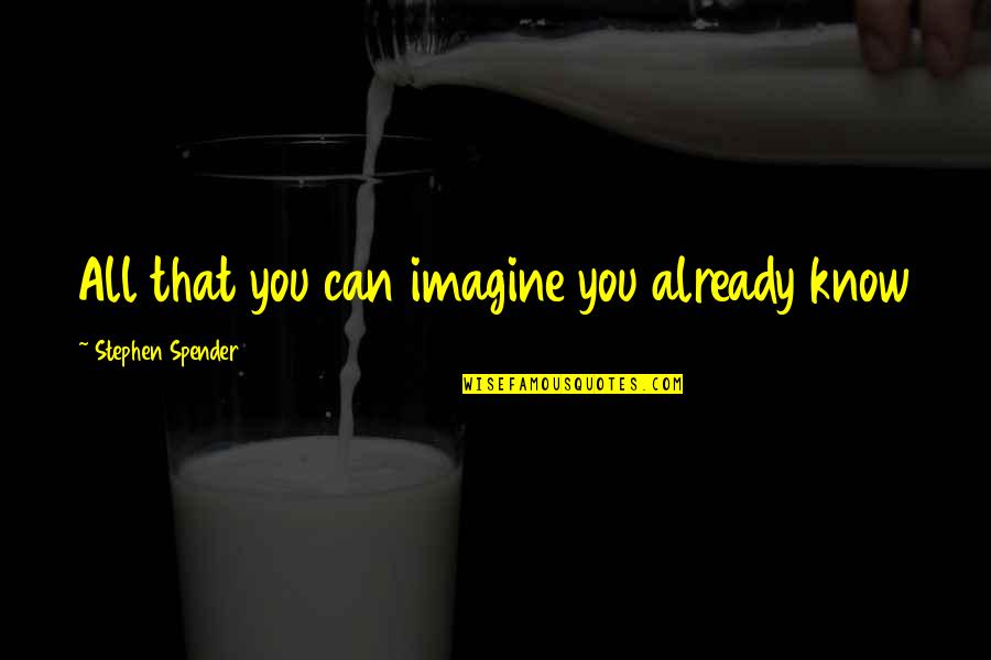 Imagine You Quotes By Stephen Spender: All that you can imagine you already know