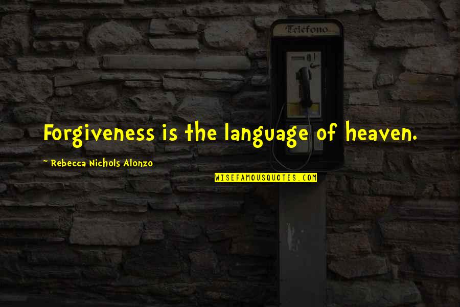 Imaginears Quotes By Rebecca Nichols Alonzo: Forgiveness is the language of heaven. Imaginears Quotes By Rebecca Nichols Alonzo: Forgiveness is the language of heaven.