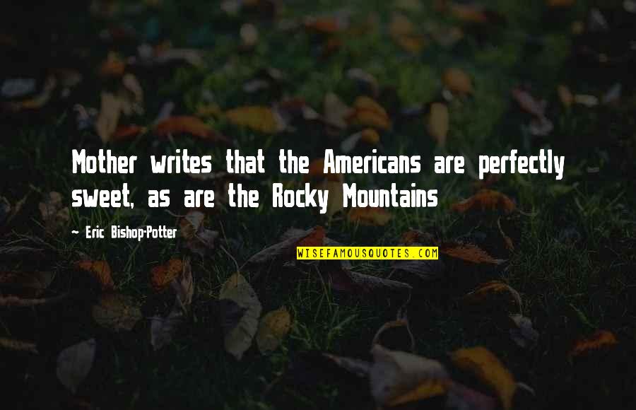 Imagineaza Ti Quotes By Eric Bishop-Potter: Mother writes that the Americans are perfectly sweet, Imagineaza Ti Quotes By Eric Bishop-Potter: Mother writes that the Americans are perfectly sweet,