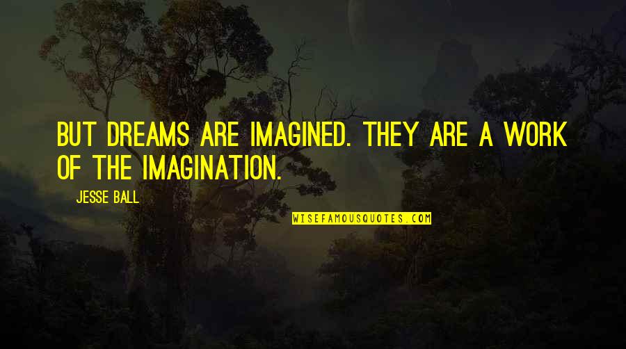 Imagined Dreams Quotes By Jesse Ball: But dreams are imagined. They are a work