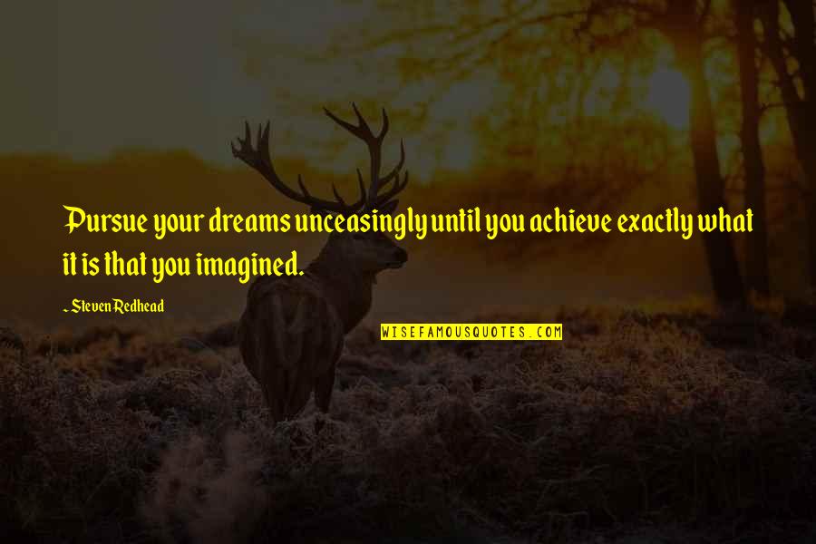 Imagined Dreams Quotes By Steven Redhead: Pursue your dreams unceasingly until you achieve exactly Imagined Dreams Quotes By Steven Redhead: Pursue your dreams unceasingly until you achieve exactly