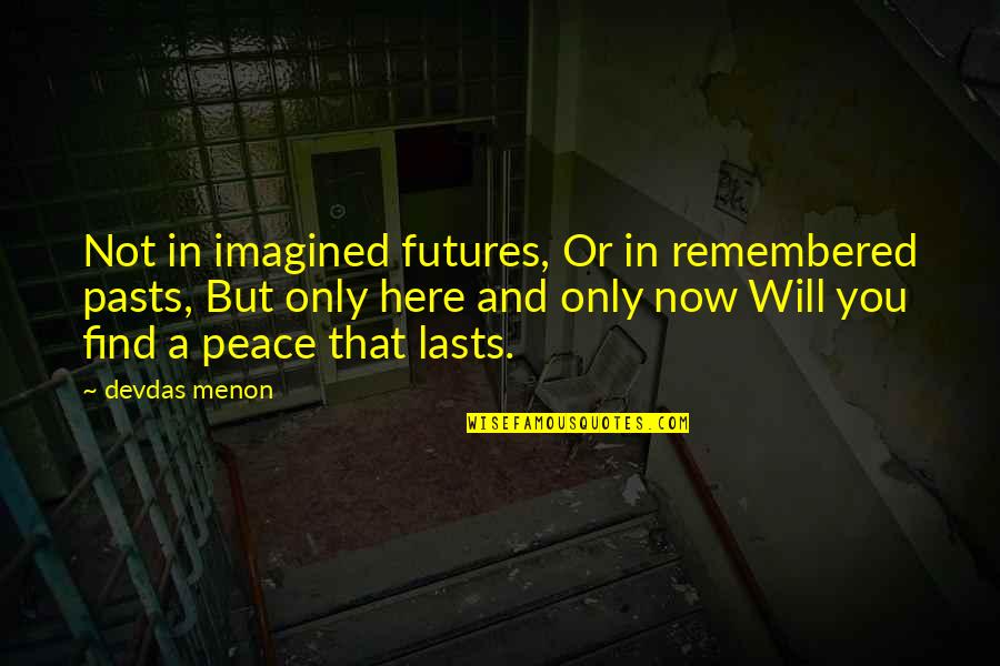 Imagined Quotes By Devdas Menon: Not in imagined futures, Or in remembered pasts, Imagined Quotes By Devdas Menon: Not in imagined futures, Or in remembered pasts,