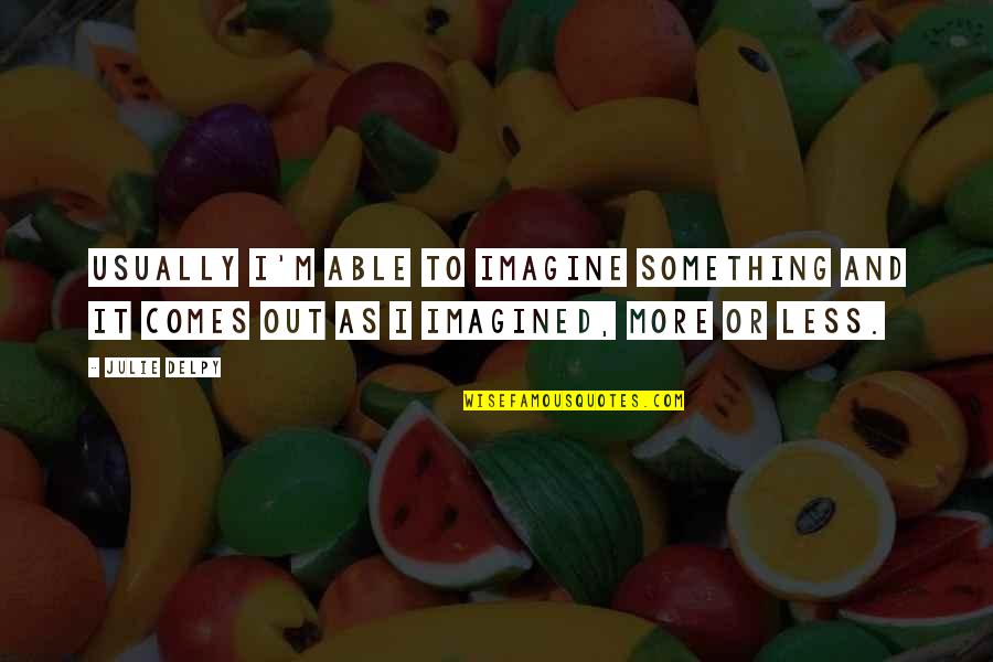Imagined Quotes By Julie Delpy: Usually I'm able to imagine something and it