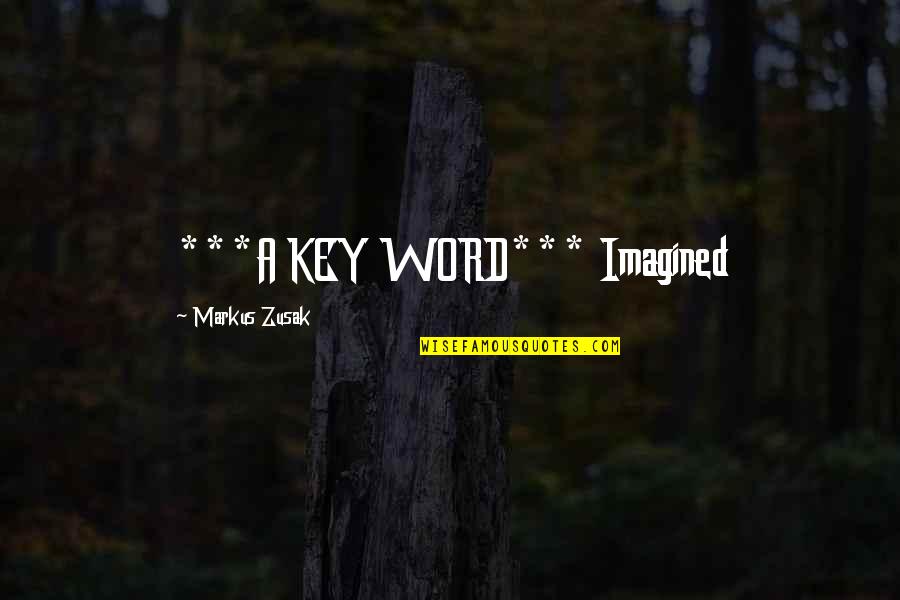 Imagined Quotes By Markus Zusak: ***A KEY WORD*** Imagined Imagined Quotes By Markus Zusak: ***A KEY WORD*** Imagined