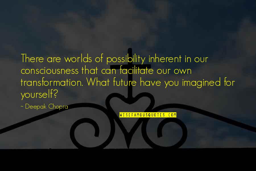 Imagined Worlds Quotes By Deepak Chopra: There are worlds of possibility inherent in our