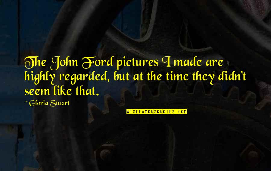Imagined Worlds Quotes By Gloria Stuart: The John Ford pictures I made are highly
