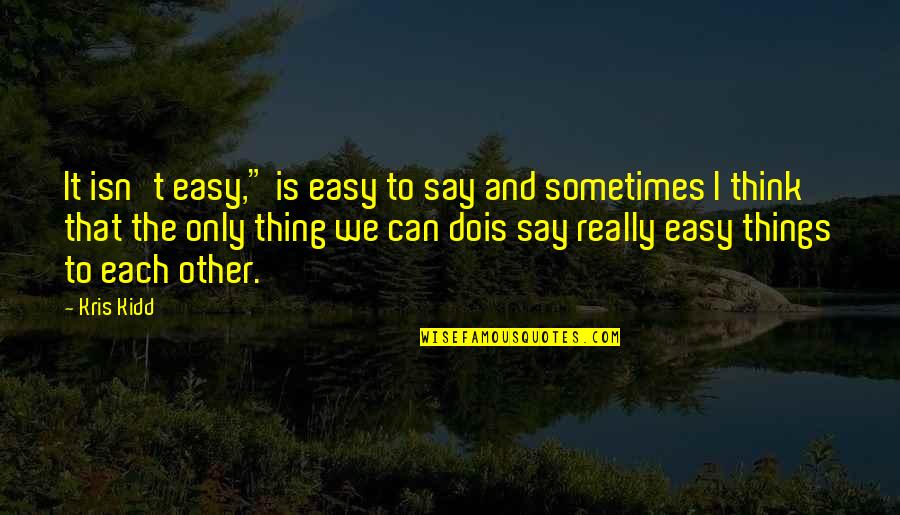 Imagined Worlds Quotes By Kris Kidd: It isn't easy," is easy to say and
