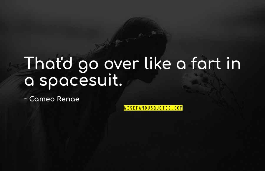 Imagines Dragons Quotes By Cameo Renae: That'd go over like a fart in a Imagines Dragons Quotes By Cameo Renae: That'd go over like a fart in a